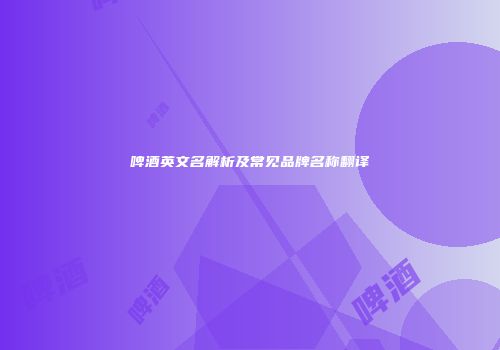 啤酒英文名解析及常见品牌名称翻译
