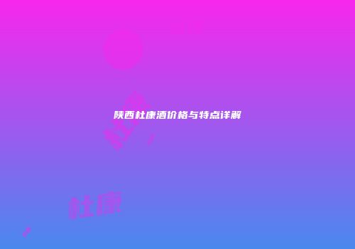 陕西杜康酒价格与特点详解
