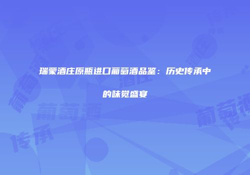 瑞蒙酒庄原瓶进口葡萄酒品鉴：历史传承中的味觉盛宴