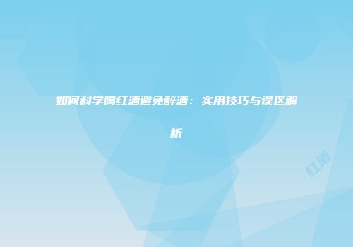如何科学喝红酒避免醉酒：实用技巧与误区解析