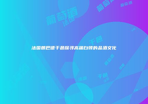 法国朗巴德干邑探寻高端白领的品酒文化