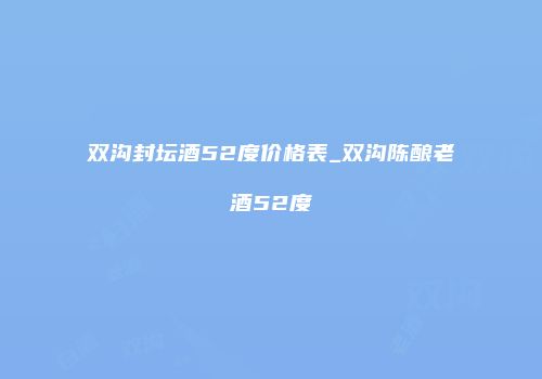 双沟封坛酒52度价格表_双沟陈酿老酒52度