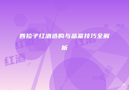 西拉子红酒选购与品鉴技巧全解析