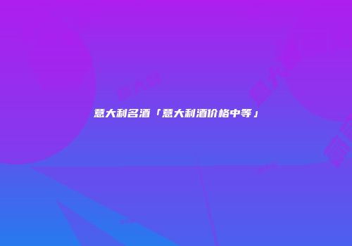 意大利名酒「意大利酒价格中等」