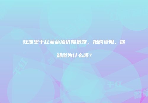 杜莎堡干红葡萄酒价格暴跌，抢购受阻，你知道为什么吗？