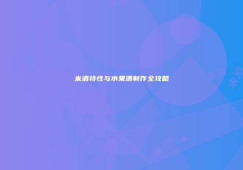 米酒特性与水果酒制作全攻略