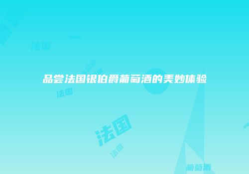 品尝法国银伯爵葡萄酒的美妙体验