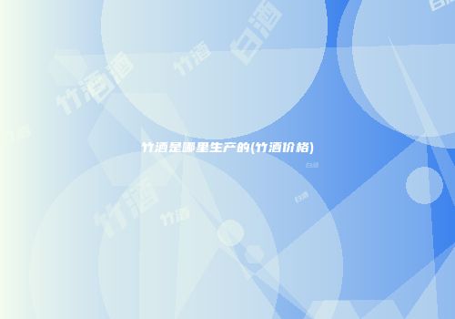 竹酒是哪里生产的(竹酒价格)