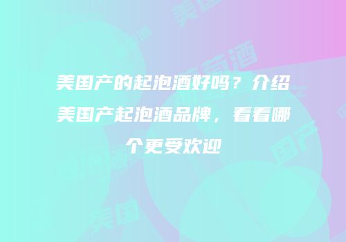 美国产的起泡酒好吗？介绍美国产起泡酒品牌，看看哪个更受欢迎