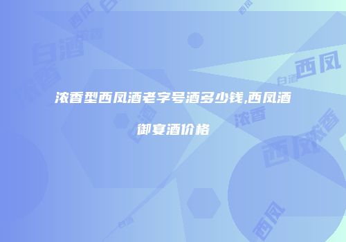 浓香型西凤酒老字号酒多少钱,西凤酒御宴酒价格