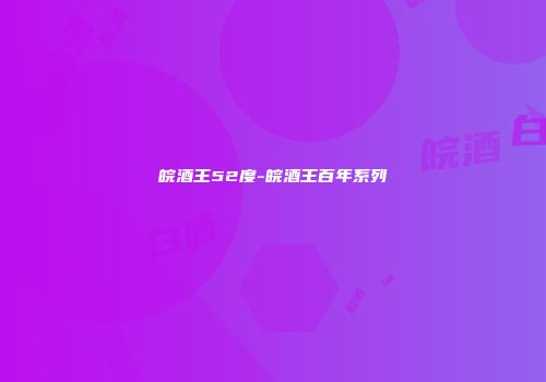 皖酒王52度-皖酒王百年系列