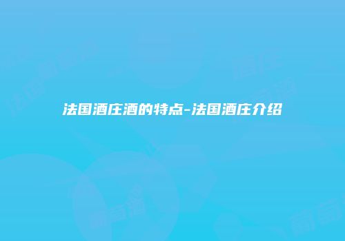 法国酒庄酒的特点-法国酒庄介绍