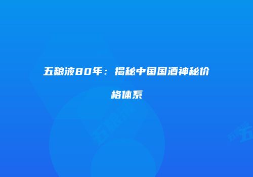 五粮液80年：揭秘中国国酒神秘价格体系