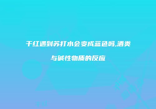 干红遇到苏打水会变成蓝色吗,酒类与碱性物质的反应