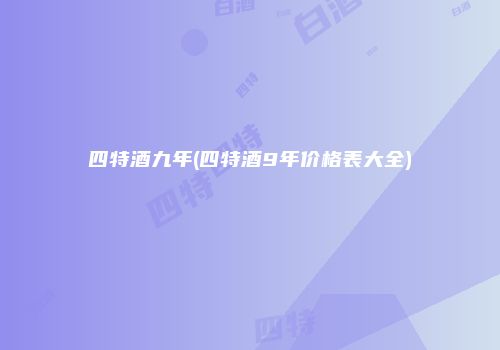 四特酒九年(四特酒9年价格表大全)
