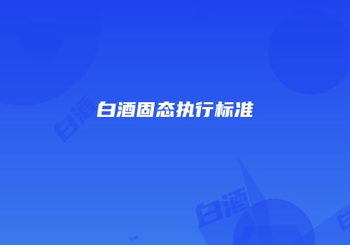 白酒固态执行标准