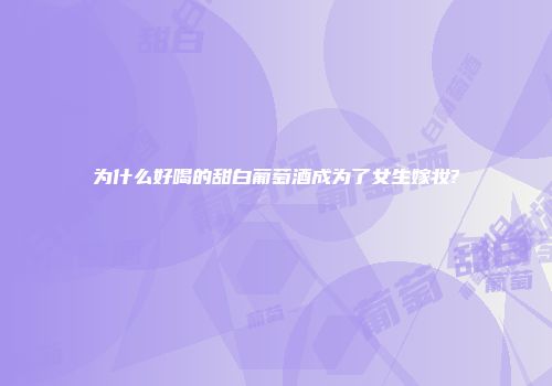 为什么好喝的甜白葡萄酒成为了女生嫁妆?