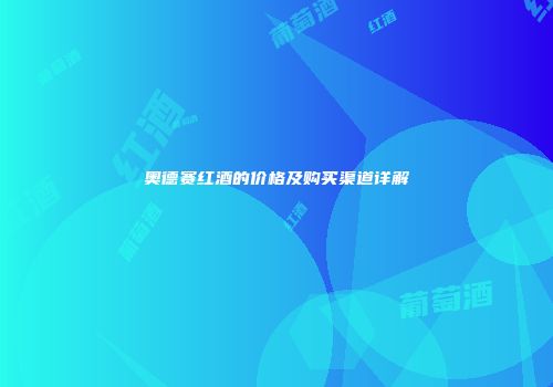 奥德赛红酒的价格及购买渠道详解