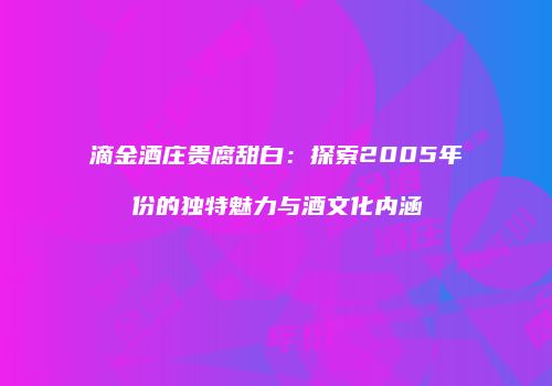 滴金酒庄贵腐甜白：探索2005年份的独特魅力与酒文化内涵