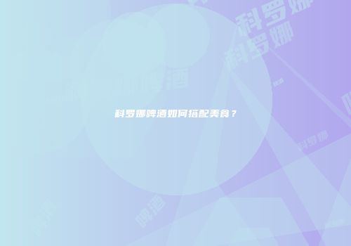 科罗娜啤酒如何搭配美食？