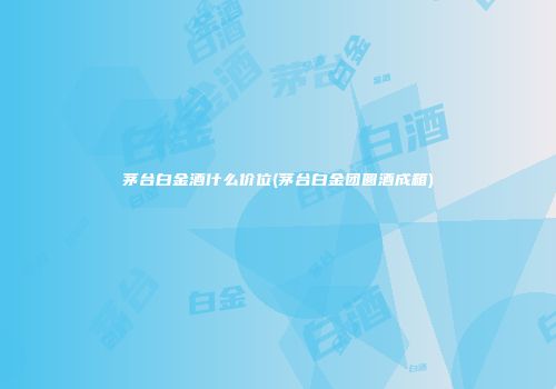 茅台白金酒什么价位(茅台白金团圆酒成箱)