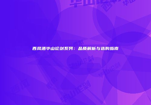 西凤酒华山论剑系列：品质解析与选购指南