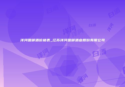 洋河国御酒价格表_江苏洋河国御酒业股份有限公司