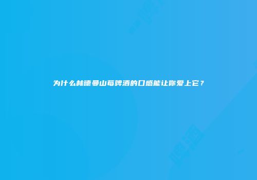 为什么林德曼山莓啤酒的口感能让你爱上它？