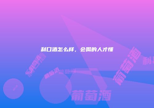 利口酒怎么样，会喝的人才懂