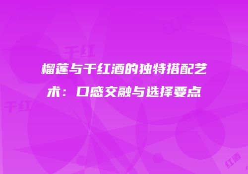 榴莲与干红酒的独特搭配艺术：口感交融与选择要点