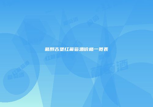 慕醇古堡红葡萄酒价格一览表