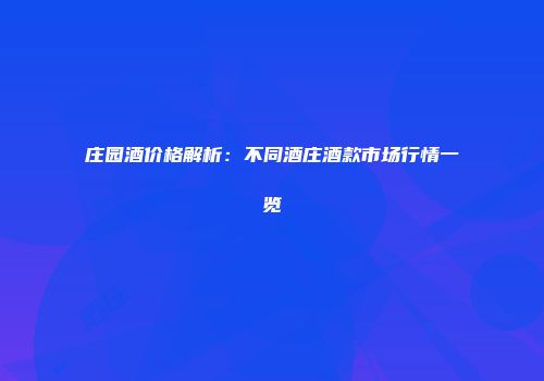 庄园酒价格解析：不同酒庄酒款市场行情一览