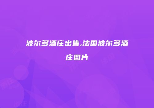 波尔多酒庄出售,法国波尔多酒庄图片