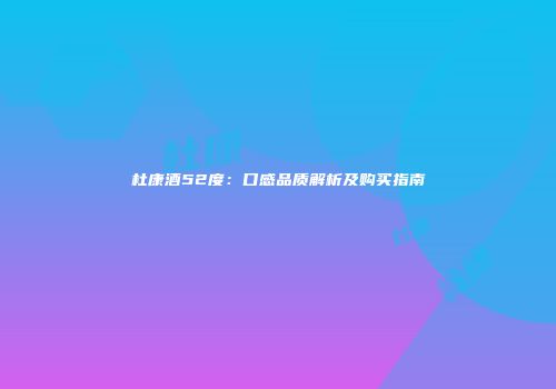 杜康酒52度：口感品质解析及购买指南