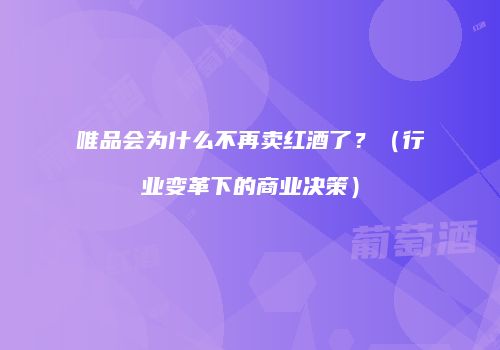 唯品会为什么不再卖红酒了？（行业变革下的商业决策）