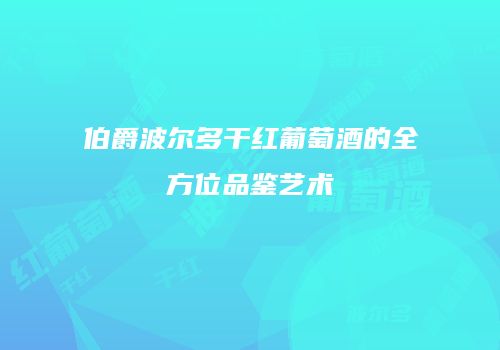 伯爵波尔多干红葡萄酒的全方位品鉴艺术