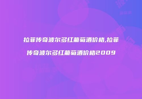 拉菲传奇波尔多红葡萄酒价格,拉菲传奇波尔多红葡萄酒价格2009