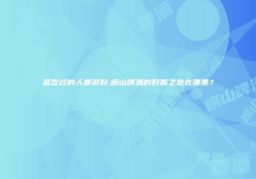 品尝过的人都说好,崂山啤酒的好喝之处在哪里？