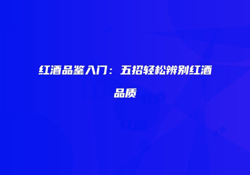 红酒品鉴入门：五招轻松辨别红酒品质
