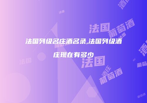 法国列级名庄酒名录,法国列级酒庄现在有多少