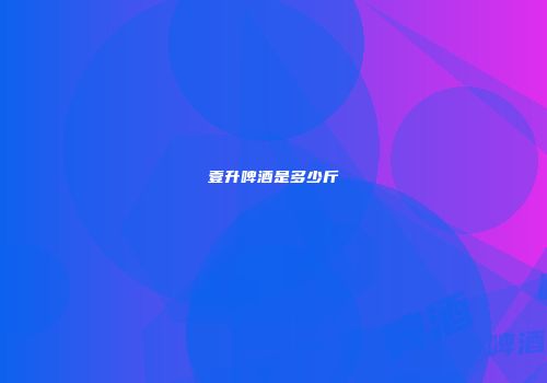 壹升啤酒是多少斤
