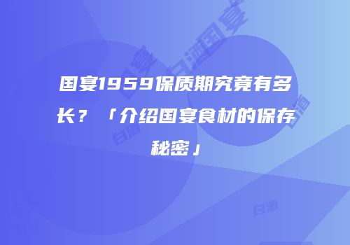 国宴1959保质期究竟有多长？「介绍国宴食材的保存秘密」