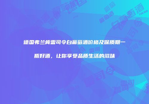 德国弗兰肯雷司令白葡萄酒价格及保质期一瓶好酒，让你享受品质生活的滋味