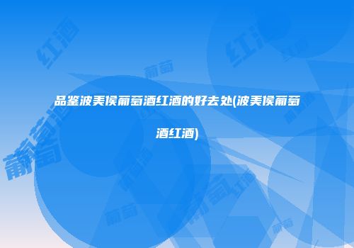 品鉴波美侯葡萄酒红酒的好去处(波美侯葡萄酒红酒)