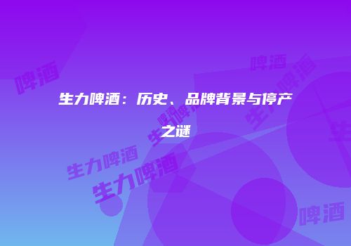 生力啤酒：历史、品牌背景与停产之谜