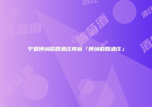 宁夏博纳佰馥酒庄商标「博纳伯馥酒庄」