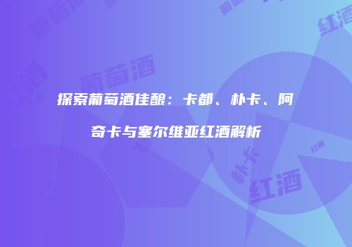 探索葡萄酒佳酿：卡都、朴卡、阿奇卡与塞尔维亚红酒解析