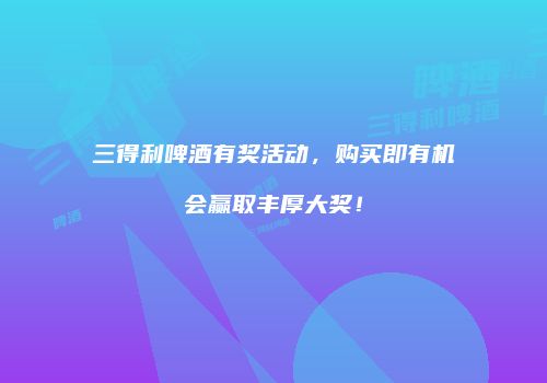 三得利啤酒有奖活动，购买即有机会赢取丰厚大奖！
