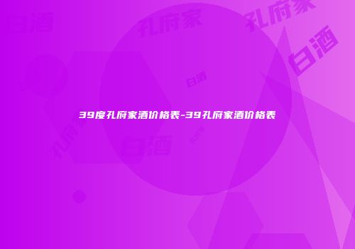 39度孔府家酒价格表-39孔府家酒价格表