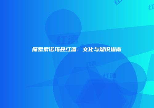 探索索诺玛县红酒：文化与知识指南